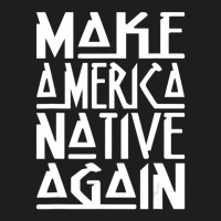 Make America Native Again Political 1 Classic T-shirt | Artistshot