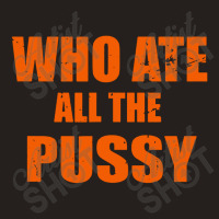 Who Ate All The Pussy Funny Cool For Popular Quote Tank Top | Artistshot