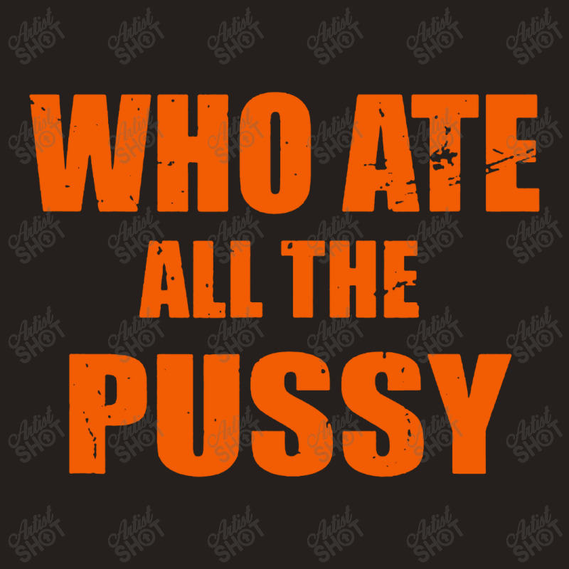 Who Ate All The Pussy Funny Cool For Popular Quote Tank Top | Artistshot