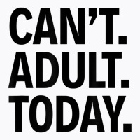 Can't Adult Today T-shirt | Artistshot