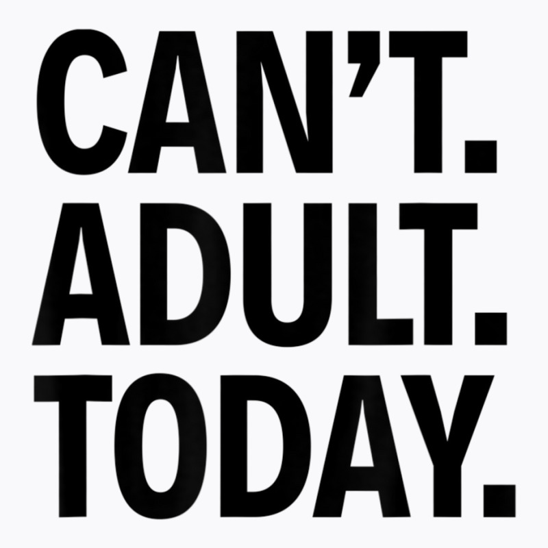 Can't Adult Today T-shirt | Artistshot