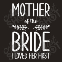 Bride Mother Of The Bride I Loved Her First Mother Of Bride Tank Top | Artistshot
