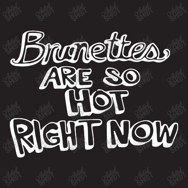 Brunettes Are So Hot Right Now T-shirt | Artistshot