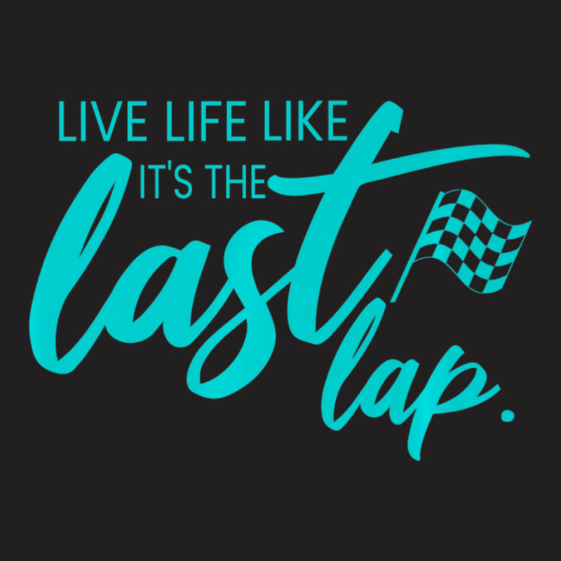 Car Racing Quote Live Life Like It's The Last Lap Racetrack T-shirt | Artistshot