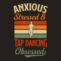 Anxious Stressed And Tap Dancing Obsessed Tank Top | Artistshot