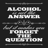 Alcohol Is Not The Answer Classic T-shirt | Artistshot