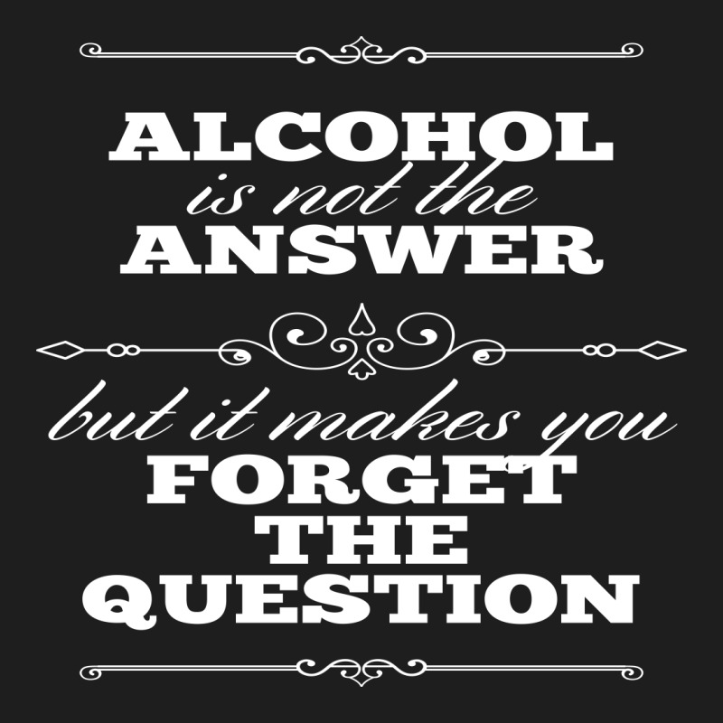 Alcohol Is Not The Answer Classic T-shirt by Perfect Designers | Artistshot