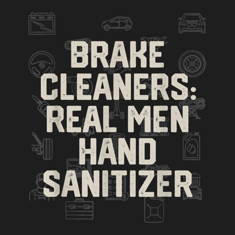 Brake Cleaners Real Men Hand Sanitizer Car Mechanic Auto T Shirt Classic T-shirt by cm-arts | Artistshot