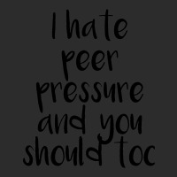 I Hate Peer Pressure And You Should Too Exclusive T-shirt | Artistshot