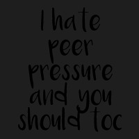 I Hate Peer Pressure And You Should Too Classic T-shirt | Artistshot