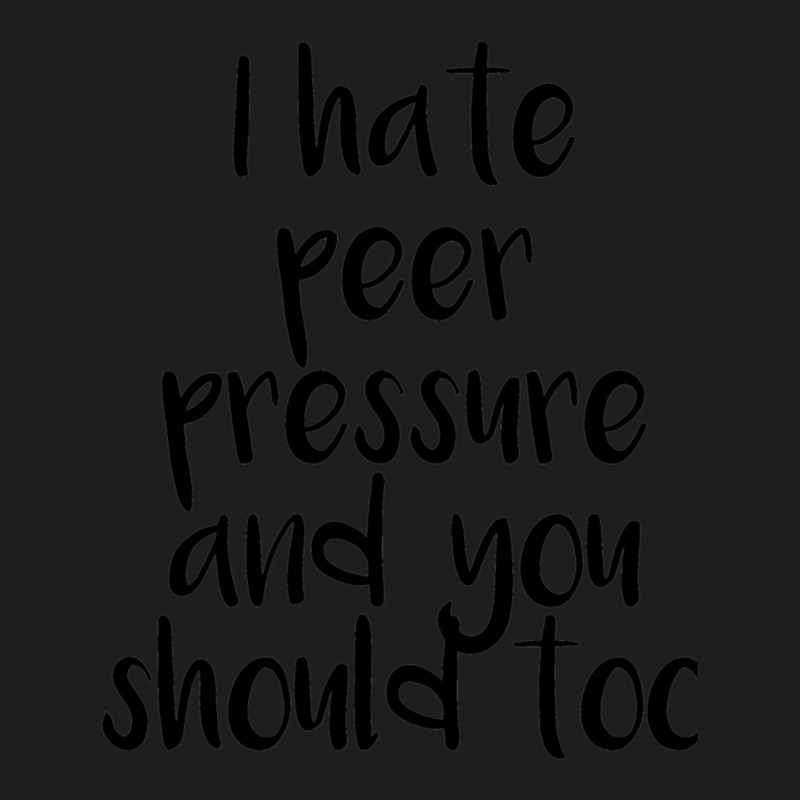 I Hate Peer Pressure And You Should Too Classic T-shirt by cm-arts | Artistshot