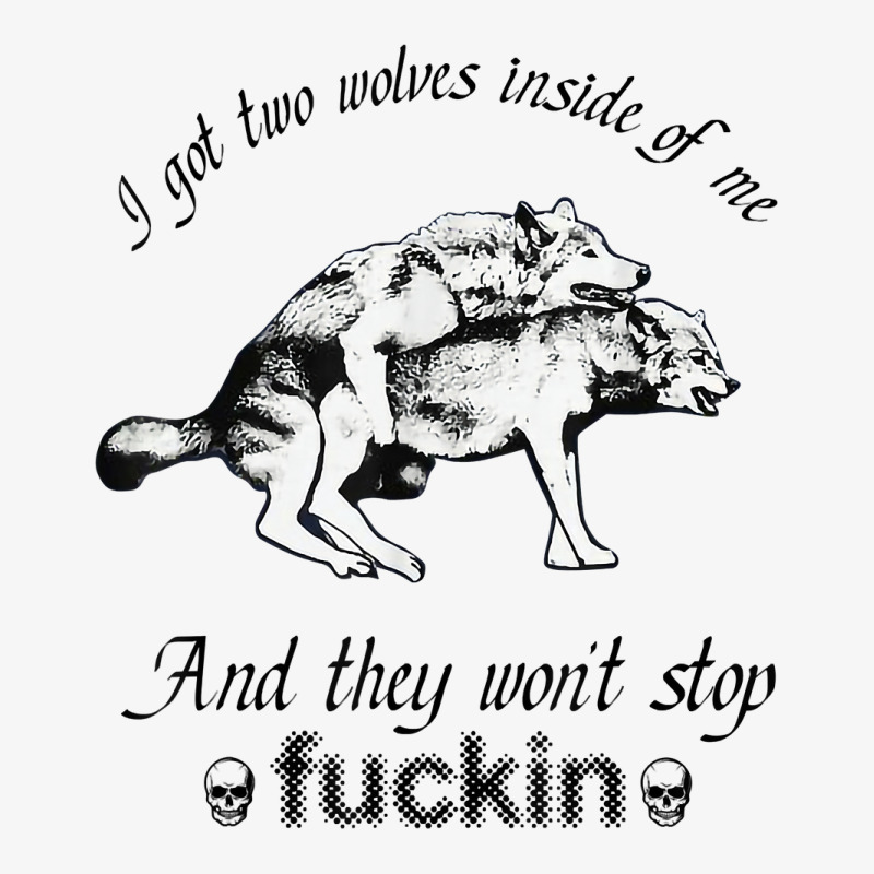 I Got Two Wolves Inside Of Me And They Won't Stop Fuckin' T Shirt Ladies Fitted T-Shirt by cm-arts | Artistshot