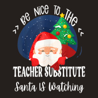 Be Nice To The Substitute Teacher Santa Is Watching Xmas Tank Top | Artistshot