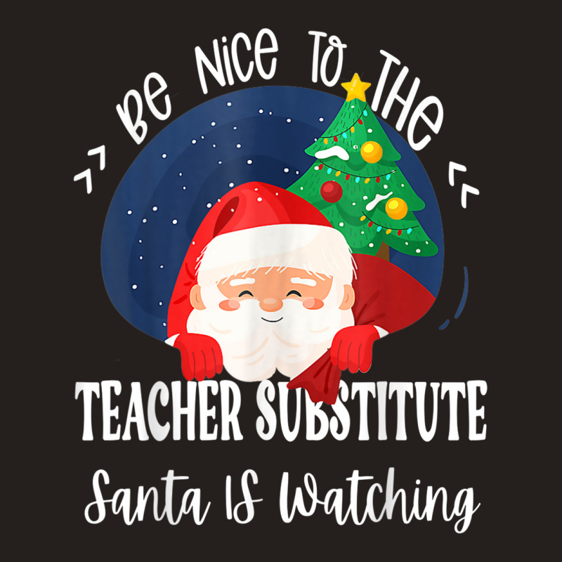 Be Nice To The Substitute Teacher Santa Is Watching Xmas Tank Top by Queens | Artistshot