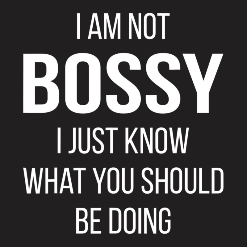 I Am Not Bossy I Just Know What You Should Be Doing T-shirt | Artistshot