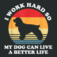 I Work Hard So My Dog Can Live A Better Life Cocker Spaniel T Shirt Women's Triblend Scoop T-shirt | Artistshot