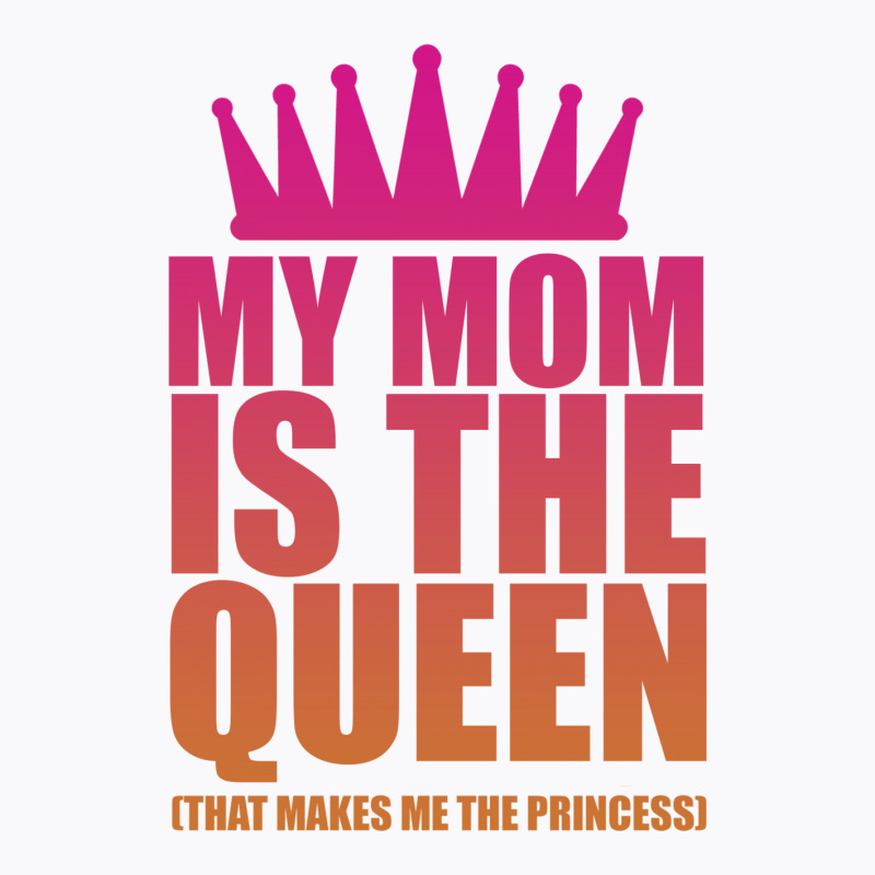 My Mom Is The Queen That Makes Me The Princess T-shirt | Artistshot