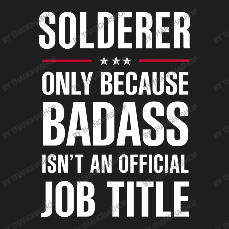 Solderer Because Badass Isn't A Job Title Cool Gift Classic T-shirt | Artistshot