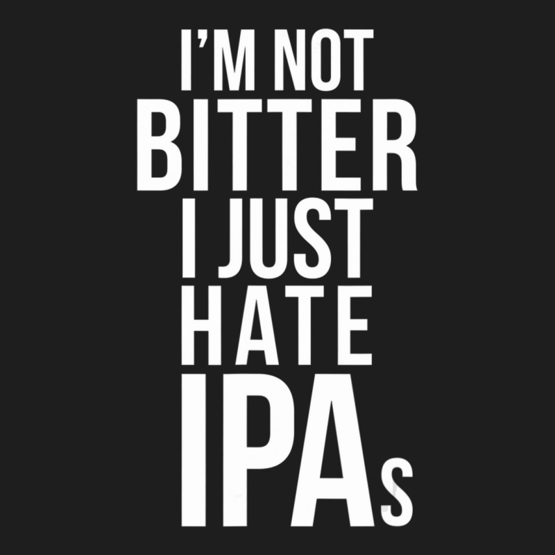 I'm Not Bitter I Just Hate Ipas Beer Drinking Quote Classic T-shirt by cm-arts | Artistshot