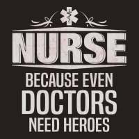 Nurse Because Even Doctors Need Heroes Tank Top | Artistshot