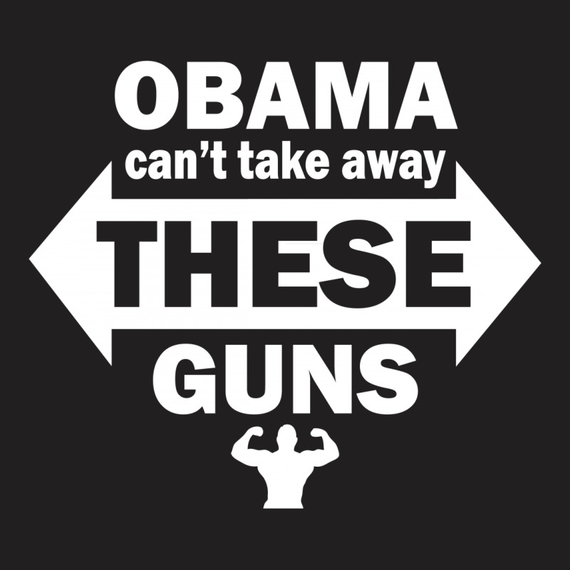Obama Can't Take Away These Guns T-shirt | Artistshot