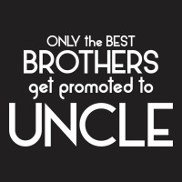 Only The Best Brothers Get Promoted To Uncle T-shirt | Artistshot