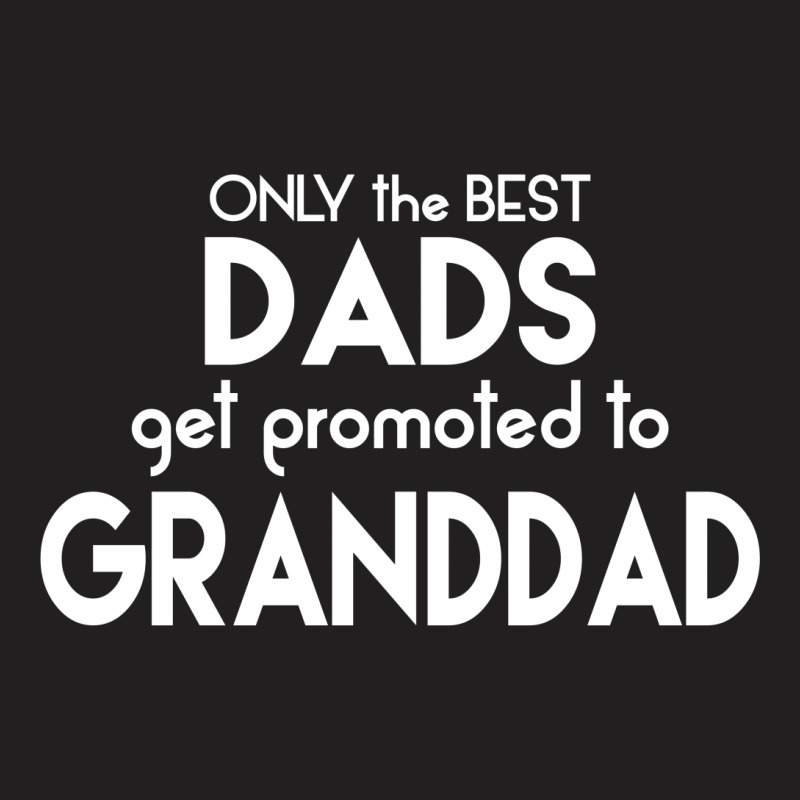 Only The Best Dads Get Promoted To Granddad T-shirt | Artistshot