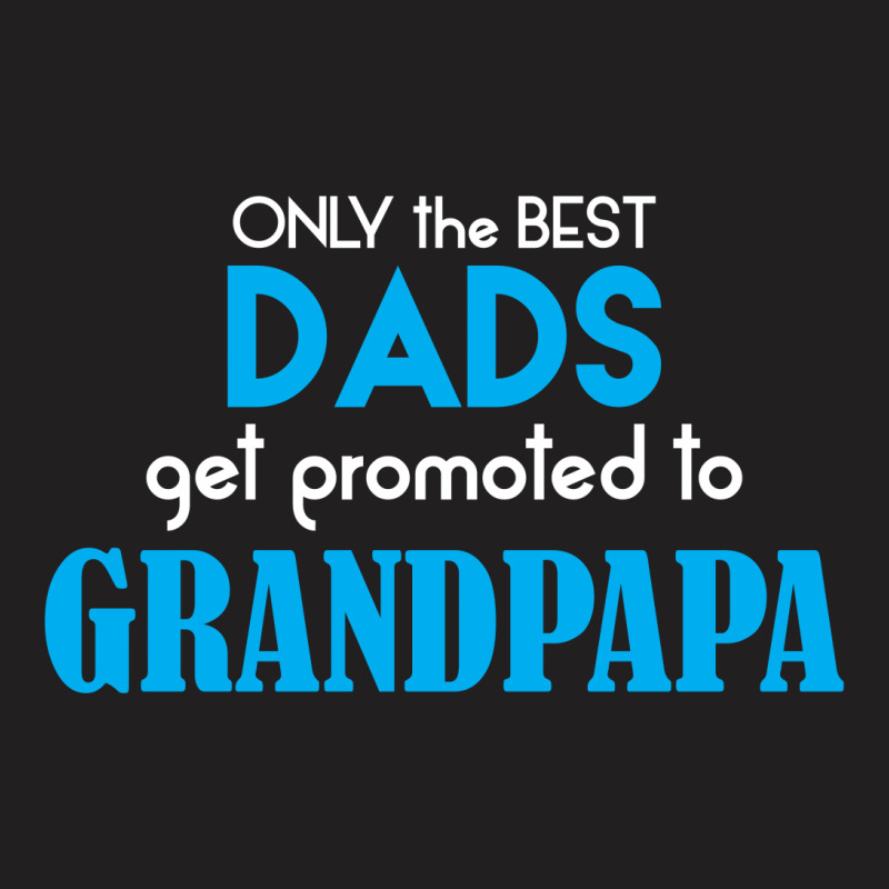 Only The Best Dads Get Promoted To Grandpapa T-shirt | Artistshot