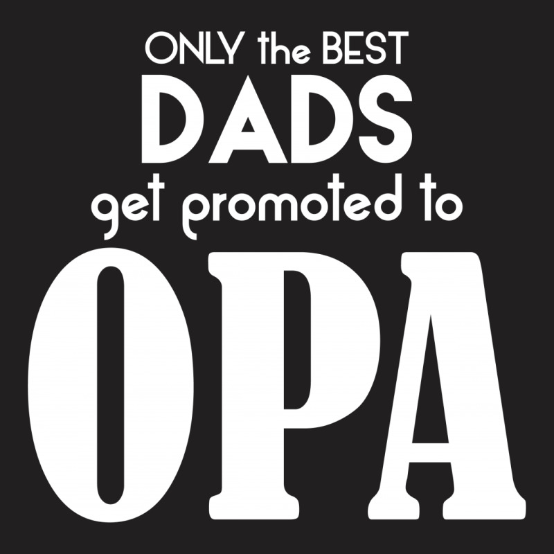 Only The Best Dads Get Promoted To Opa T-shirt | Artistshot