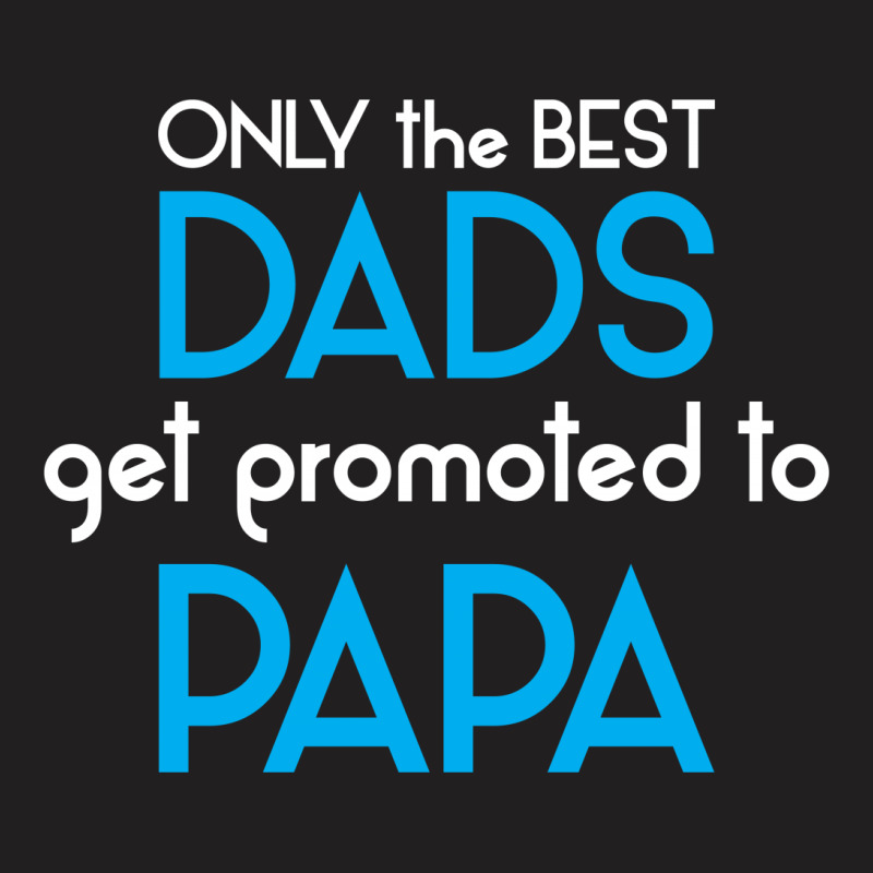 Only The Best Dads Get Promoted To Papa T-shirt | Artistshot