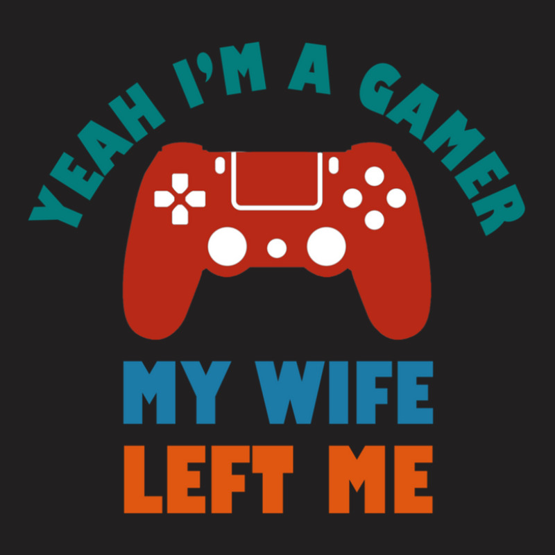 Yeah I'm A Gamer My Wife Left Me Video Games For Fan T-shirt | Artistshot