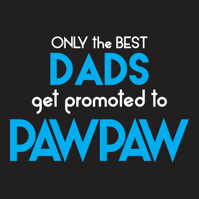 Only The Best Dads Get Promoted To Pawpaw T-shirt | Artistshot