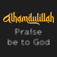 Islamic Sayings Quotes Alhamdulillah Praise Be To God Classic T-shirt | Artistshot