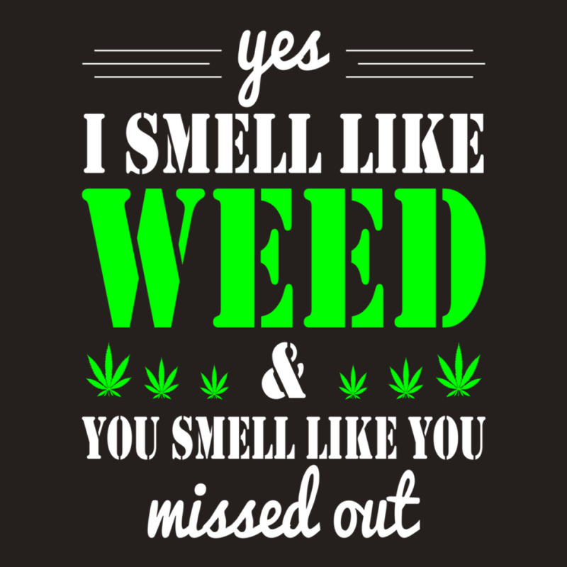 Yes I Smell Like Weed & You Smell Like You Missed Out And Sticker Tank Top | Artistshot