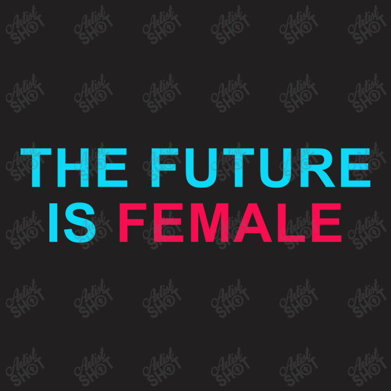 The Future Is Female T-shirt | Artistshot