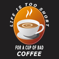 Coffee Design T  Shirt Life Is Too Short For A Cup Of Bad Coffee T  Sh T-shirt | Artistshot