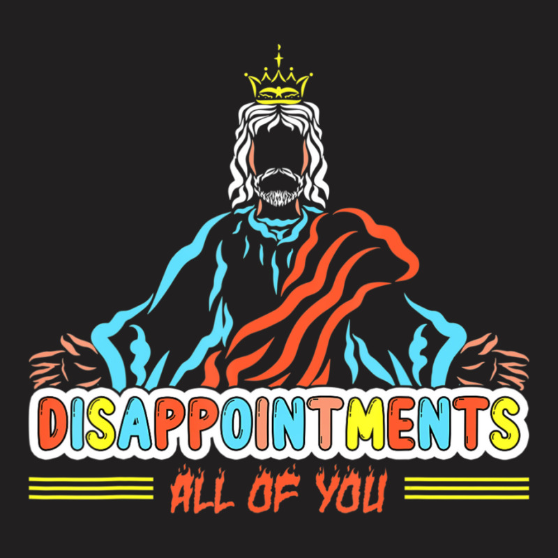 Disappointments All Of You, Christ Jesus Sarcastic Humor T-shirt | Artistshot