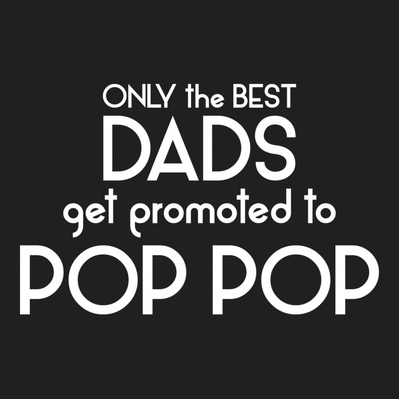 Only The Best Dads Get Promoted To Pop Pop T-shirt | Artistshot