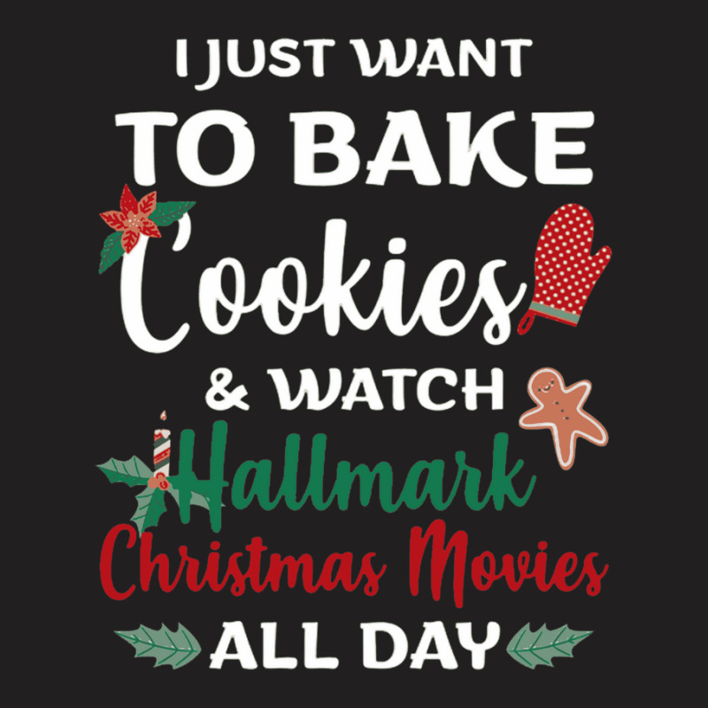 I Just Want To Bake Cookies And Watch Christmas Movies All Day T-shirt | Artistshot