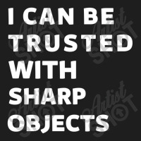 I Can Be Trusted With Sharp Objects Classic T-shirt | Artistshot