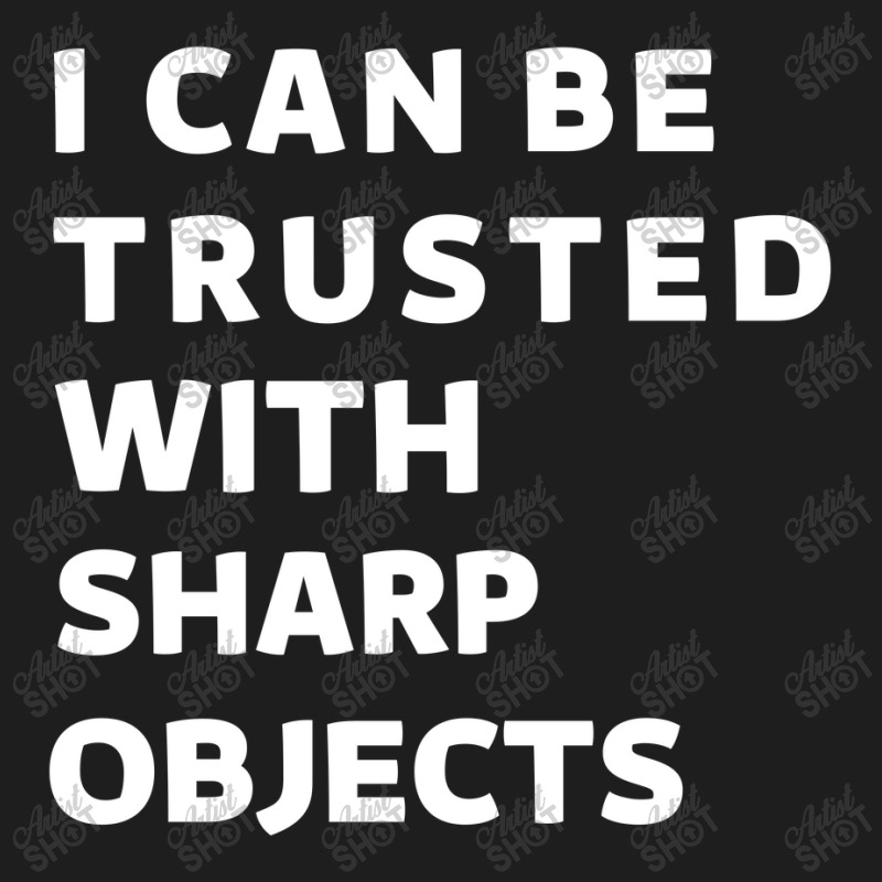 I Can Be Trusted With Sharp Objects Classic T-shirt | Artistshot