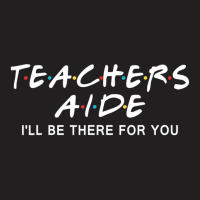 Teachers Aide I'll Be There For You T-shirt | Artistshot