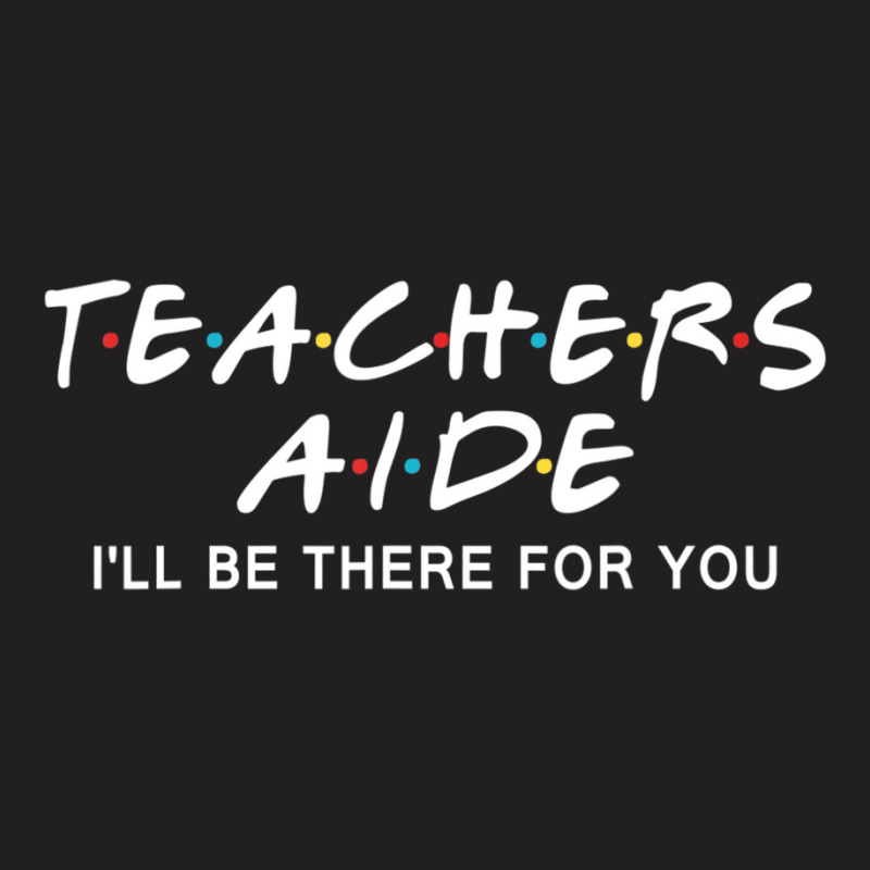 Teachers Aide I'll Be There For You T-Shirt by cm-arts | Artistshot