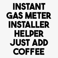 Instant Gas Meter Installer Helper Just Add Coffee T Shirt Ladies Fitted T-shirt | Artistshot