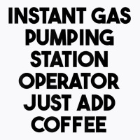 Instant Gas Pumping Station Operator Just Add Coffee T Shirt T-shirt | Artistshot