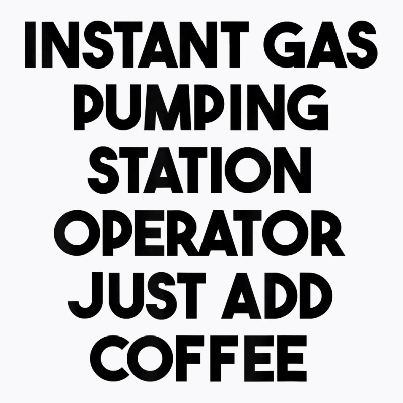 Instant Gas Pumping Station Operator Just Add Coffee T Shirt T-Shirt by cm-arts | Artistshot