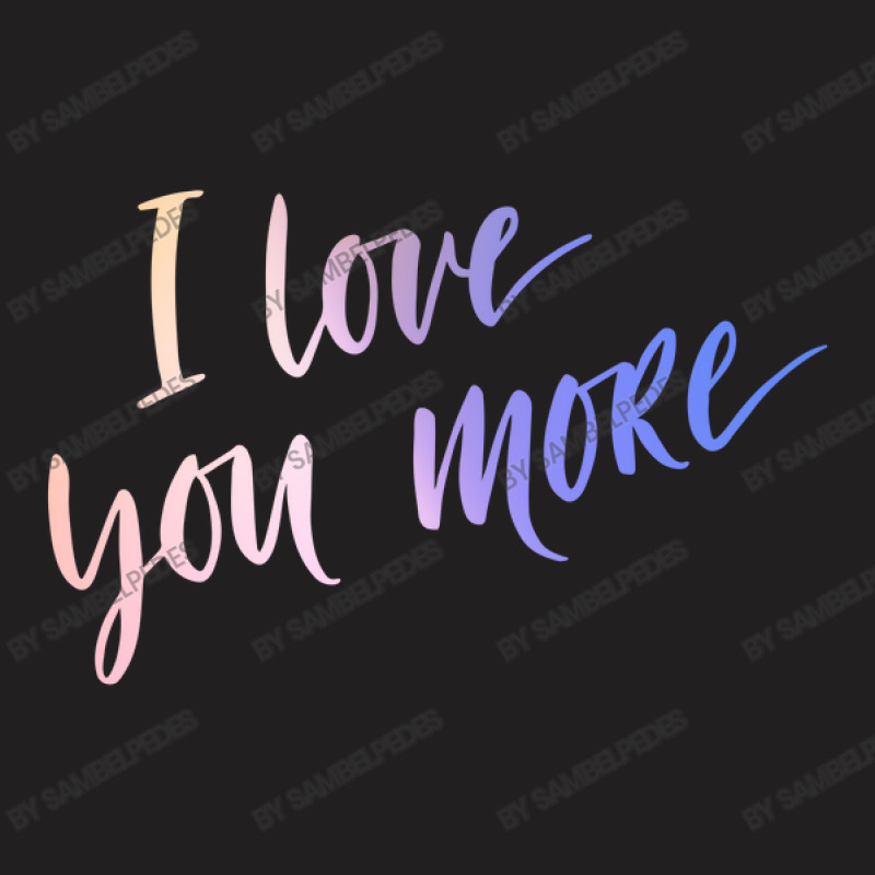 I Love You More T-Shirt by sambelpedes | Artistshot