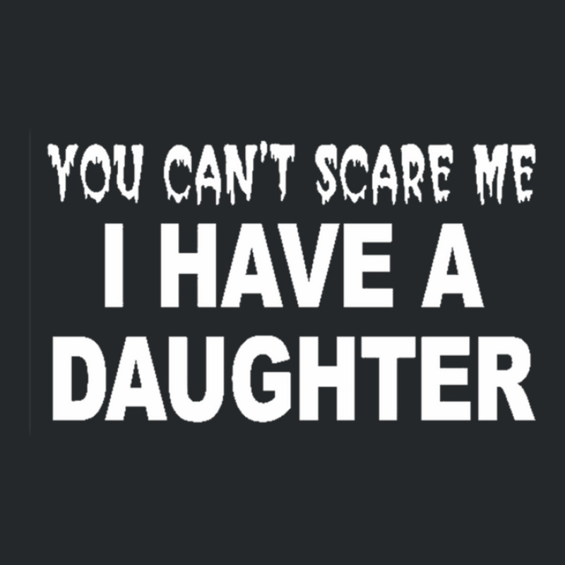 You Can't Scare Me I Have A Daughter Crewneck Sweatshirt | Artistshot