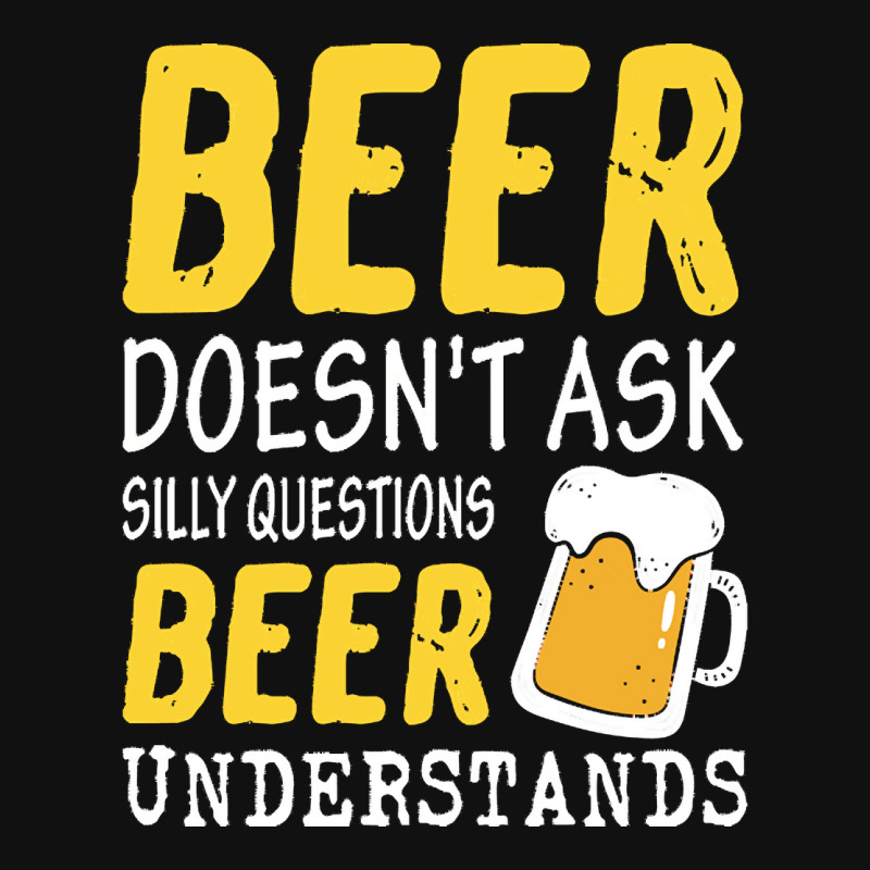 Beer Doesnt Ask Silly Questions Beer Beer Doesn't Ask Silly Questions