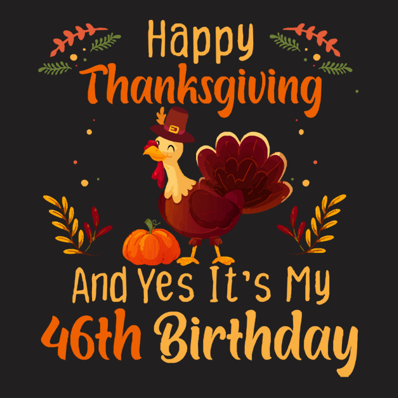 Happy Thanksgiving And Yes It&39;s My 46th Birthday, Thanksgiving 46 Y T-shirt | Artistshot